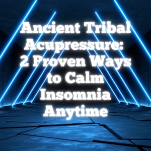 Ancient Tribal Acupressure: 2 Proven Ways to Calm Insomnia Anytime